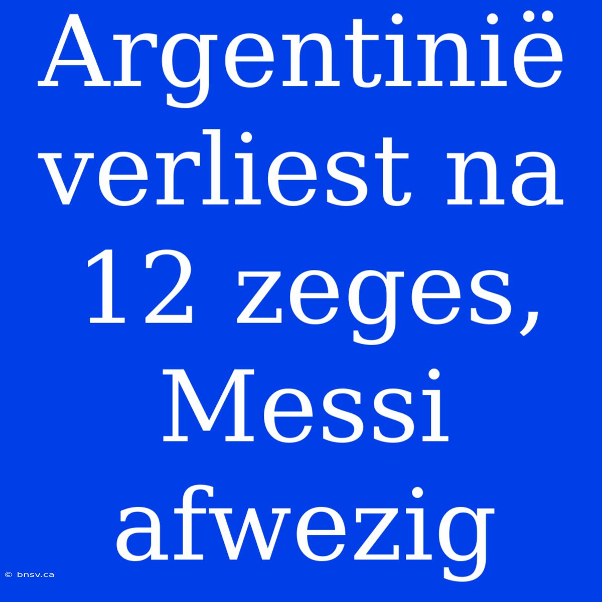 Argentinië Verliest Na 12 Zeges, Messi Afwezig