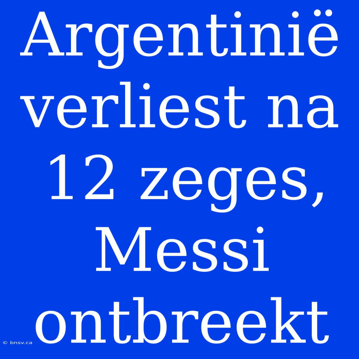 Argentinië Verliest Na 12 Zeges, Messi Ontbreekt