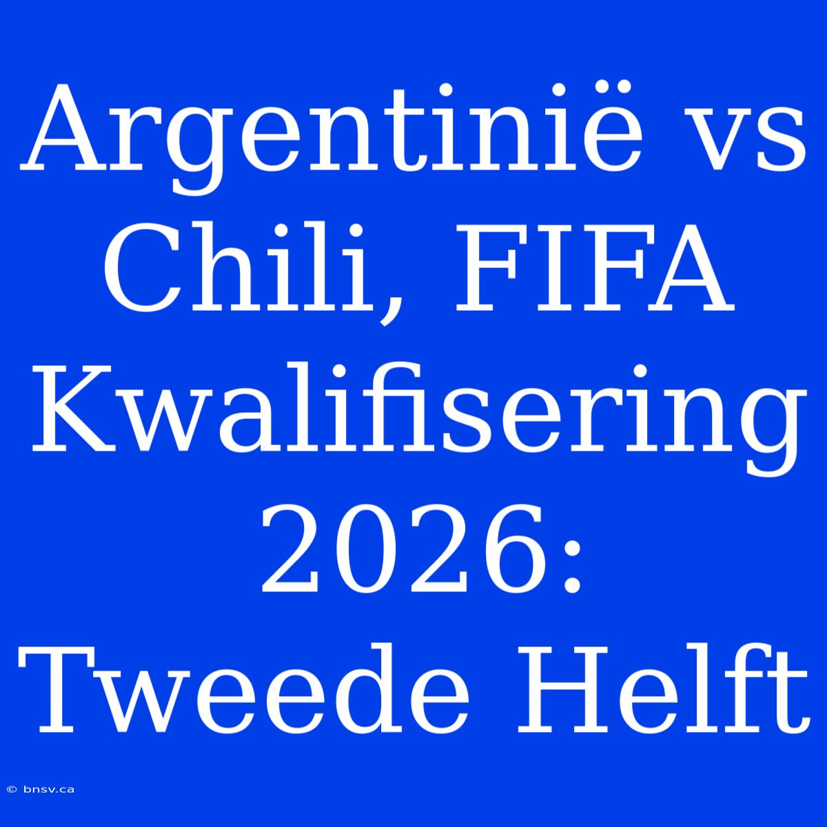 Argentinië Vs Chili, FIFA Kwalifisering 2026: Tweede Helft