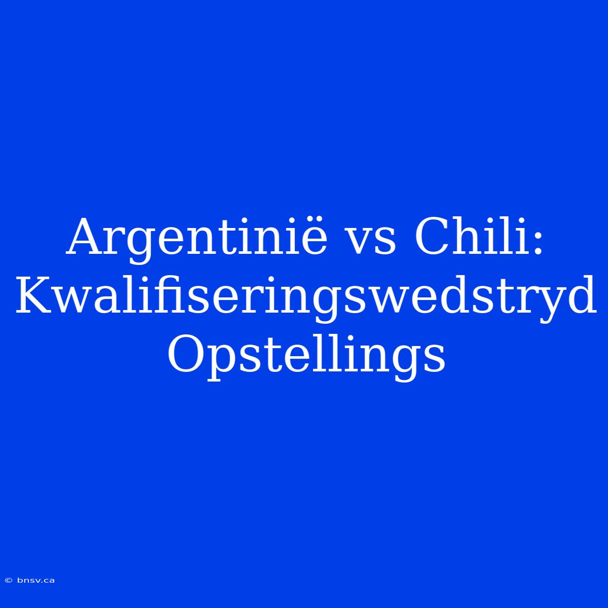 Argentinië Vs Chili: Kwalifiseringswedstryd Opstellings