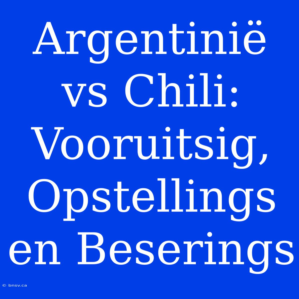 Argentinië Vs Chili:  Vooruitsig,  Opstellings En Beserings