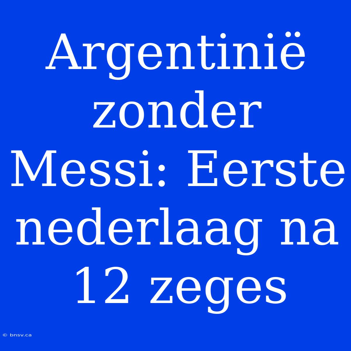 Argentinië Zonder Messi: Eerste Nederlaag Na 12 Zeges