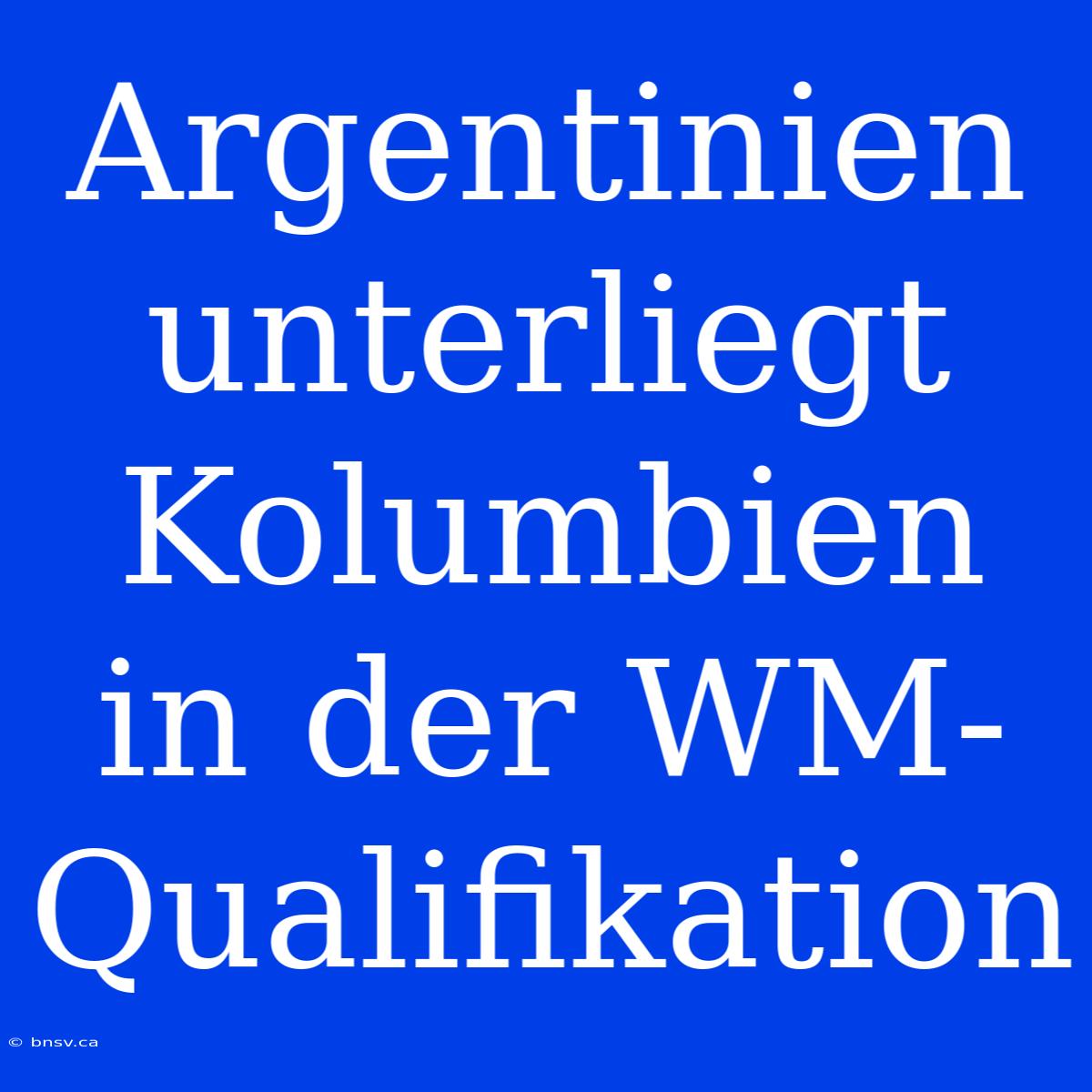 Argentinien Unterliegt Kolumbien In Der WM-Qualifikation