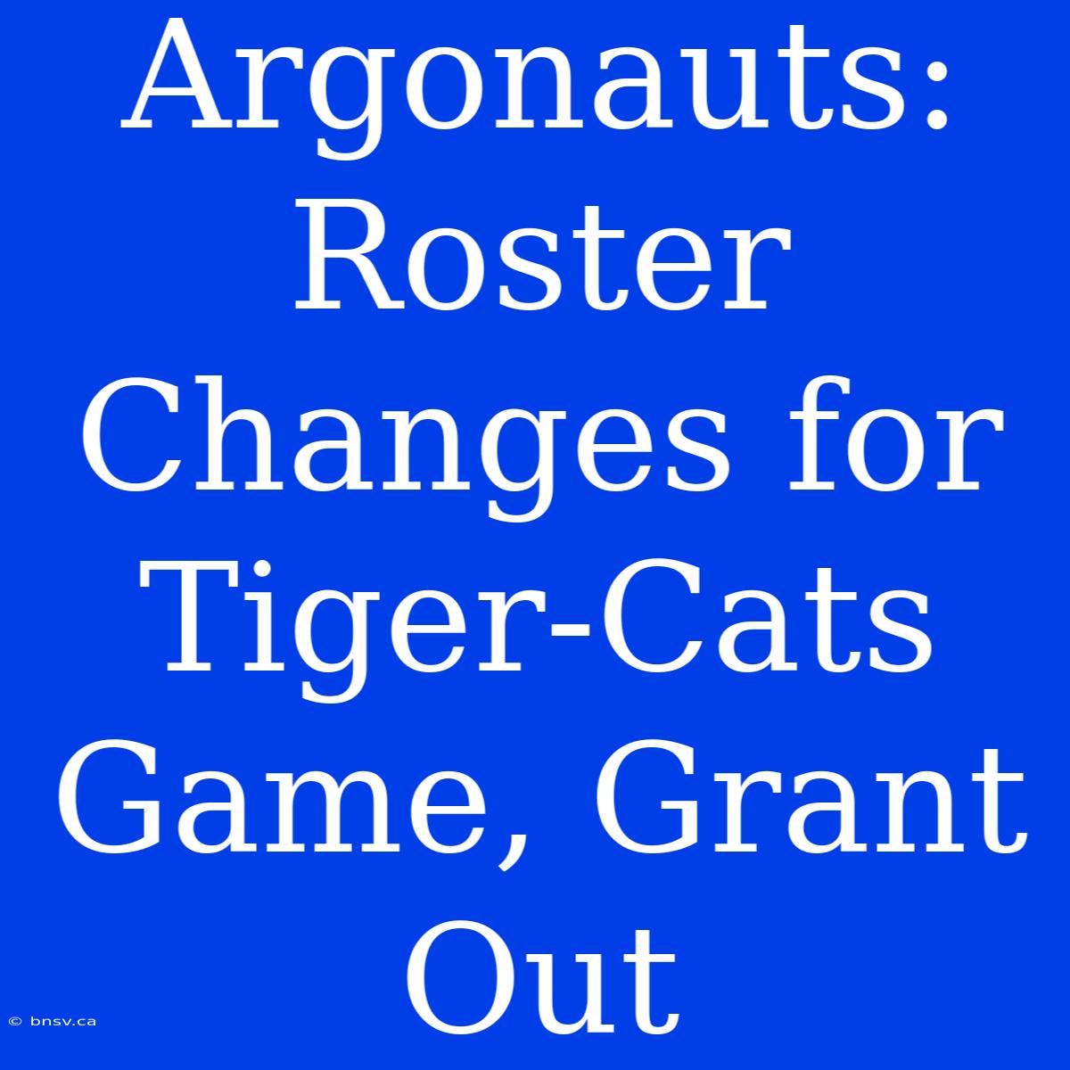 Argonauts: Roster Changes For Tiger-Cats Game, Grant Out