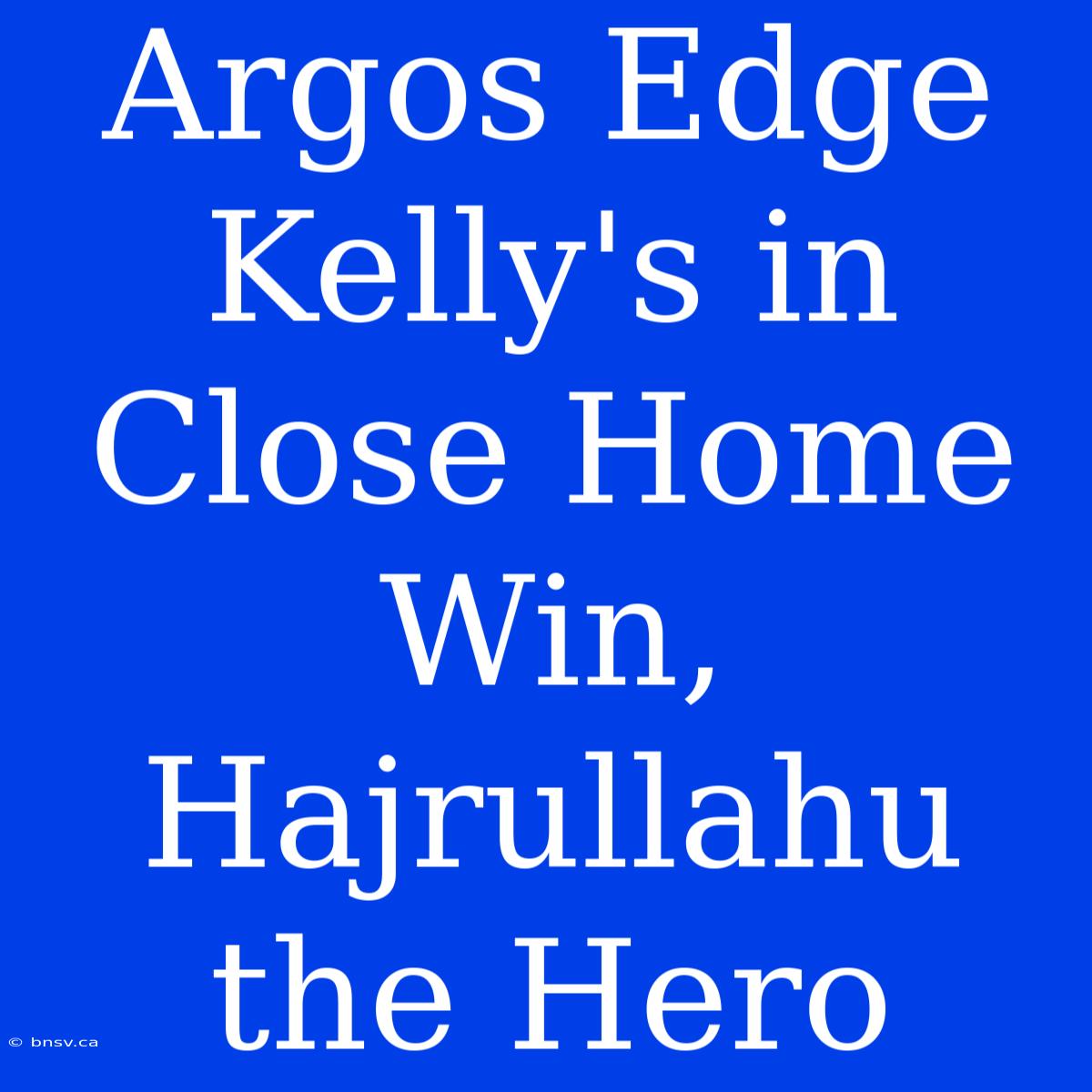 Argos Edge Kelly's In Close Home Win, Hajrullahu The Hero