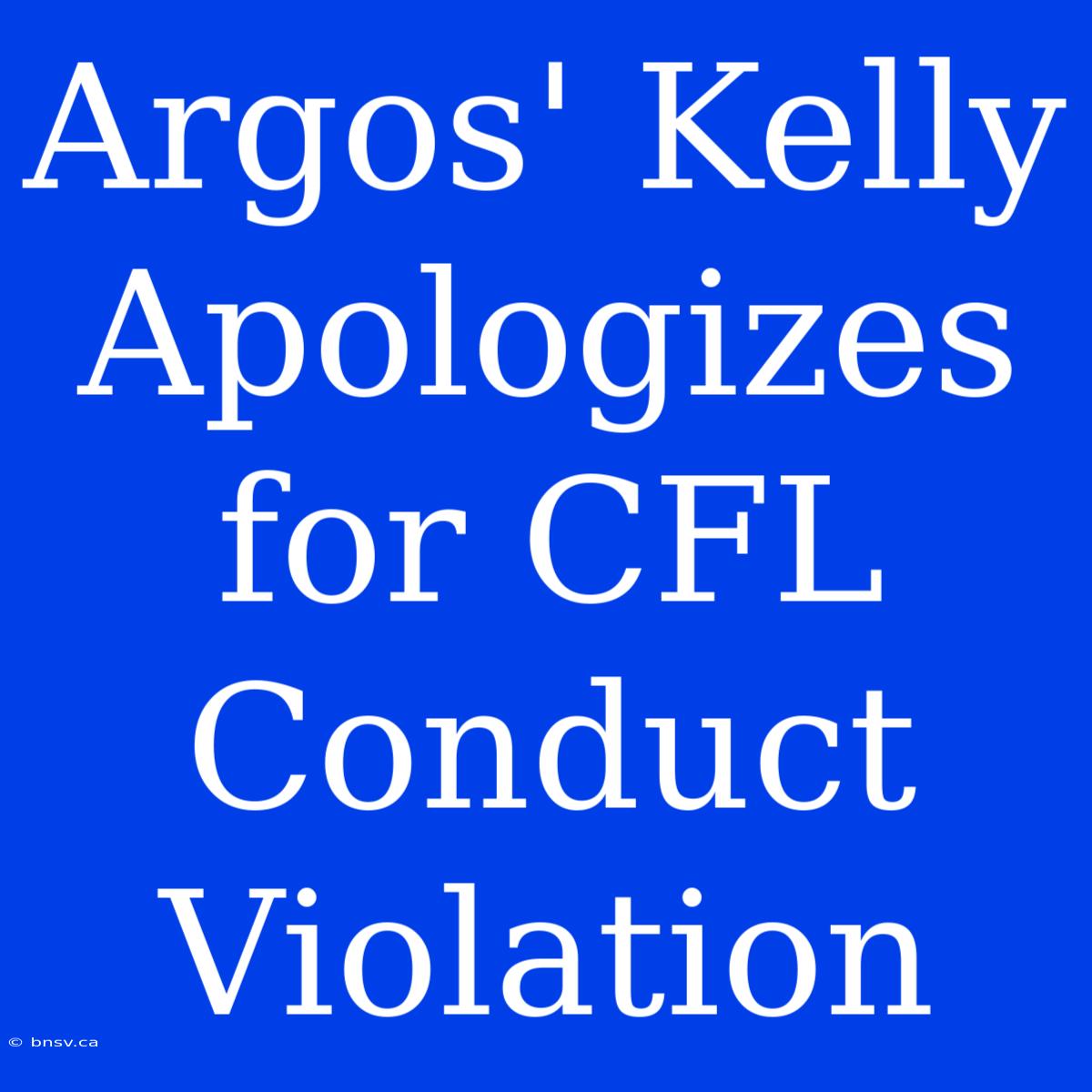 Argos' Kelly Apologizes For CFL Conduct Violation