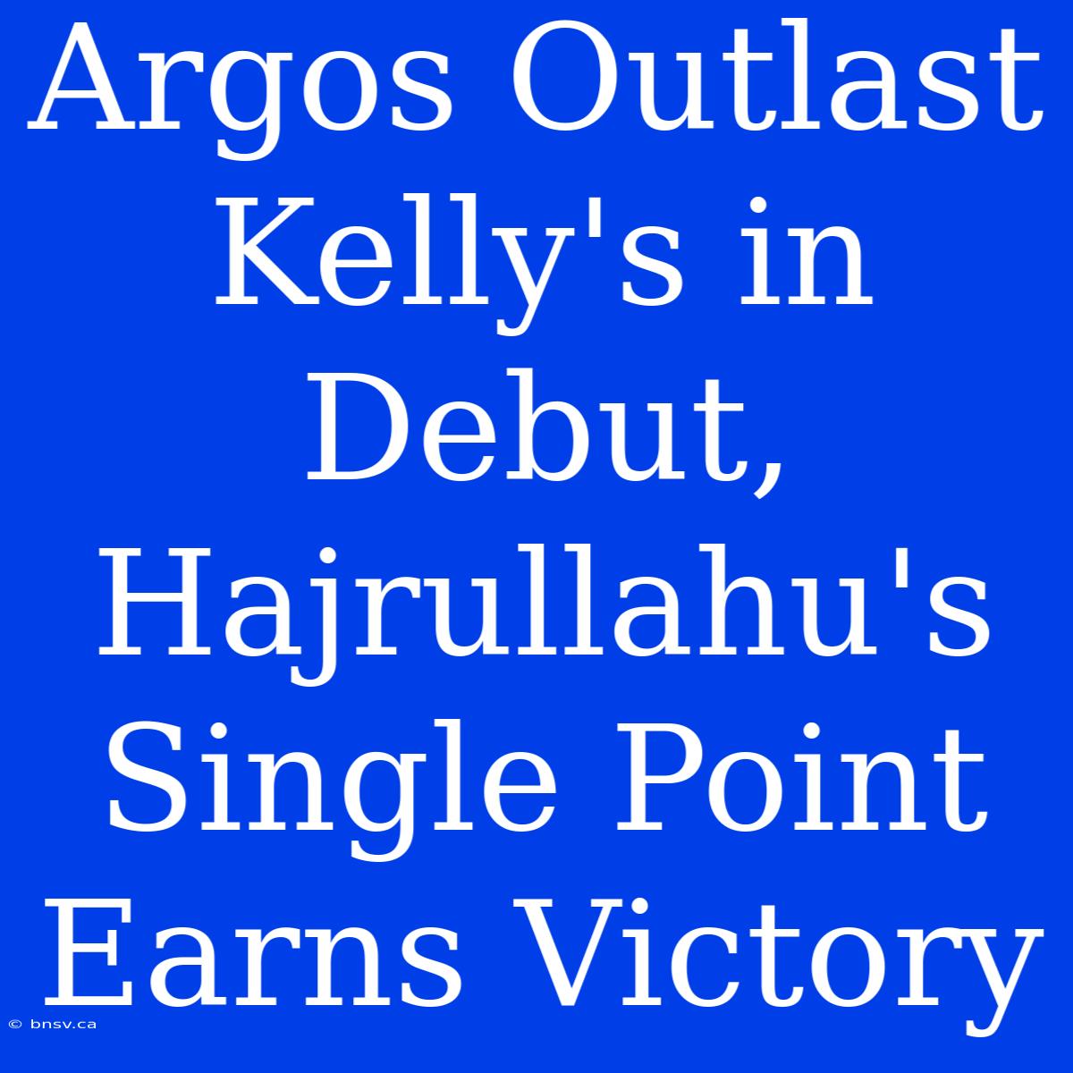 Argos Outlast Kelly's In Debut, Hajrullahu's Single Point Earns Victory