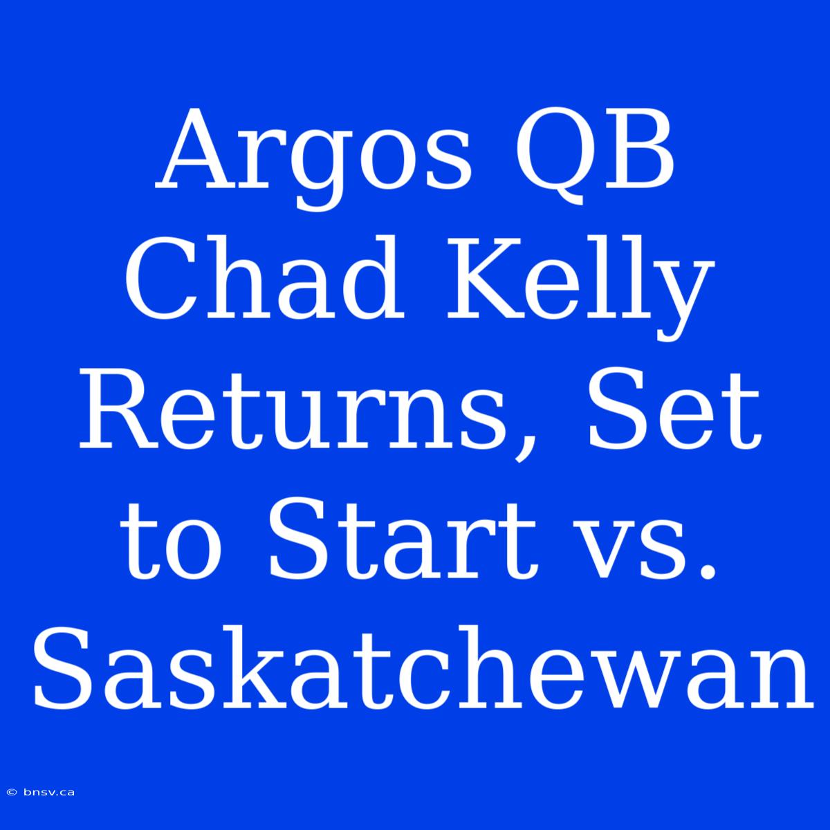 Argos QB Chad Kelly Returns, Set To Start Vs. Saskatchewan