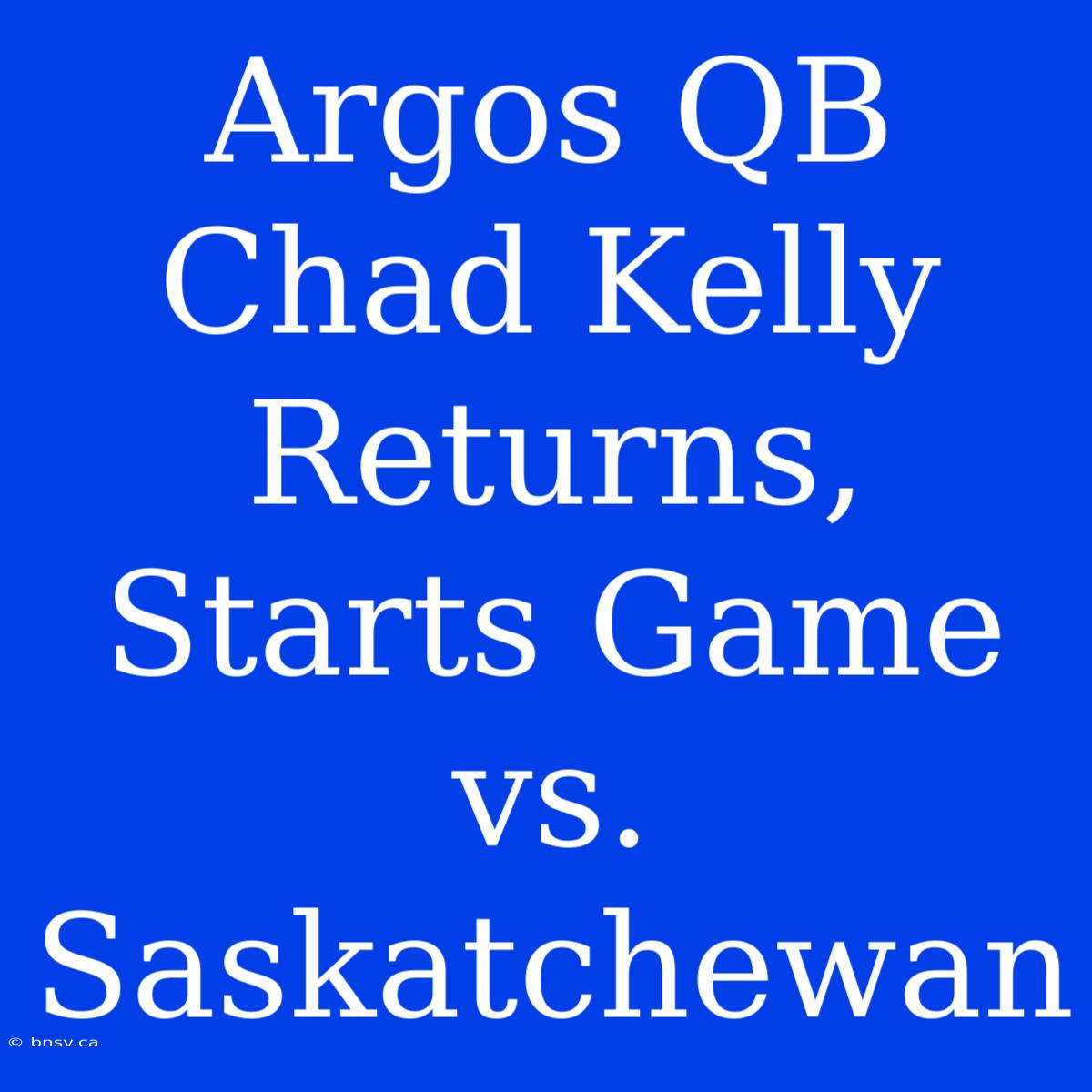 Argos QB Chad Kelly Returns, Starts Game Vs. Saskatchewan