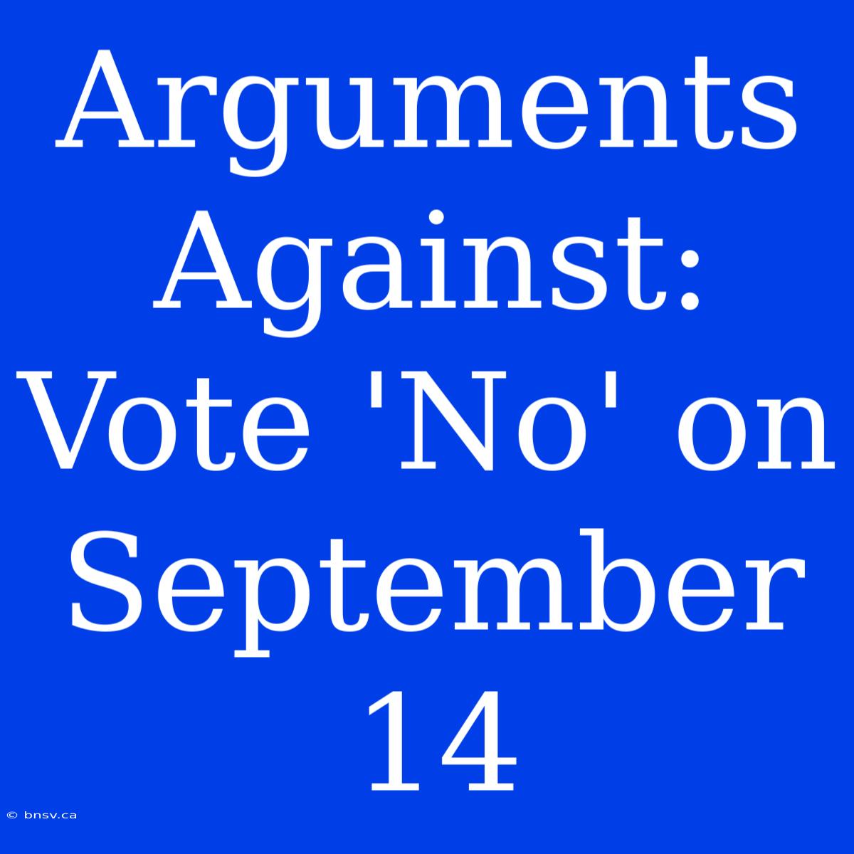 Arguments Against:  Vote 'No' On September 14