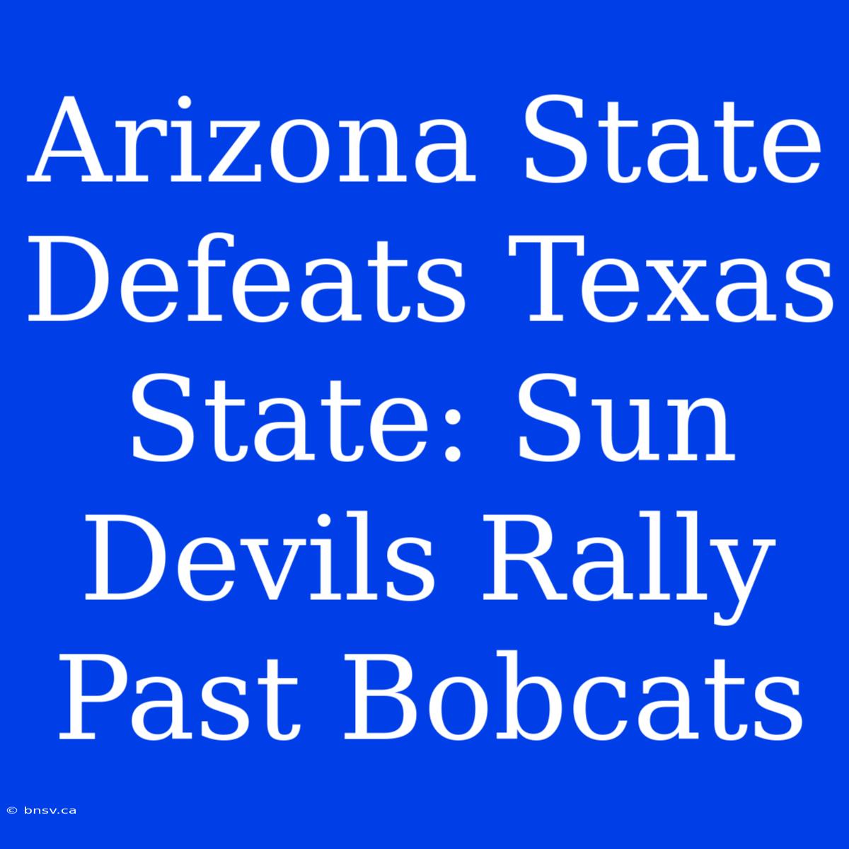 Arizona State Defeats Texas State: Sun Devils Rally Past Bobcats