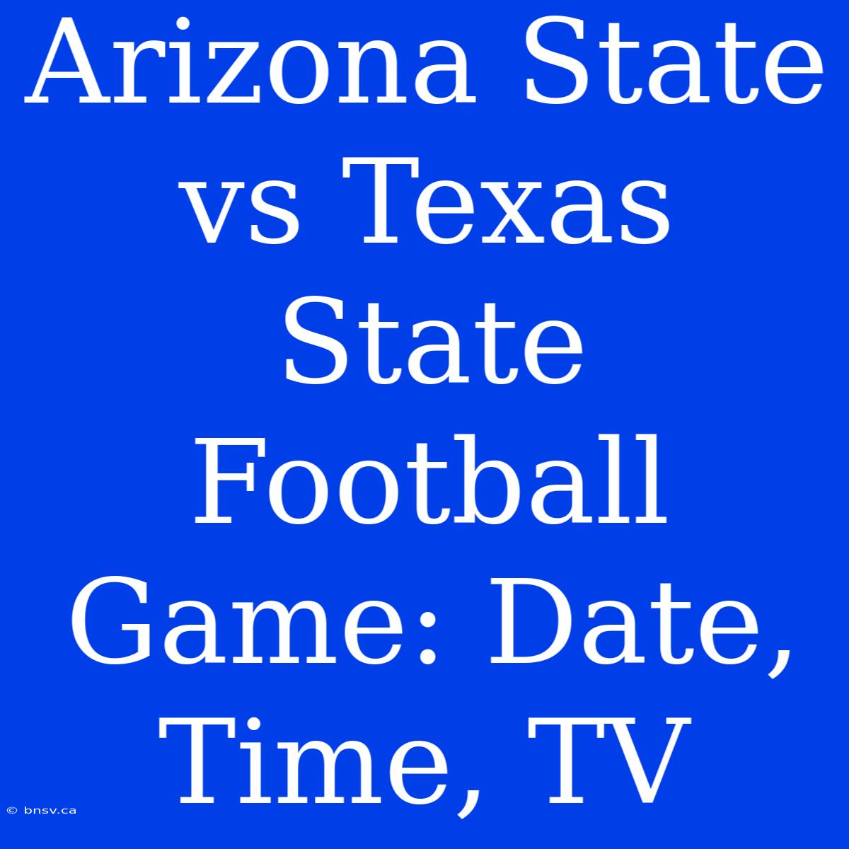 Arizona State Vs Texas State Football Game: Date, Time, TV