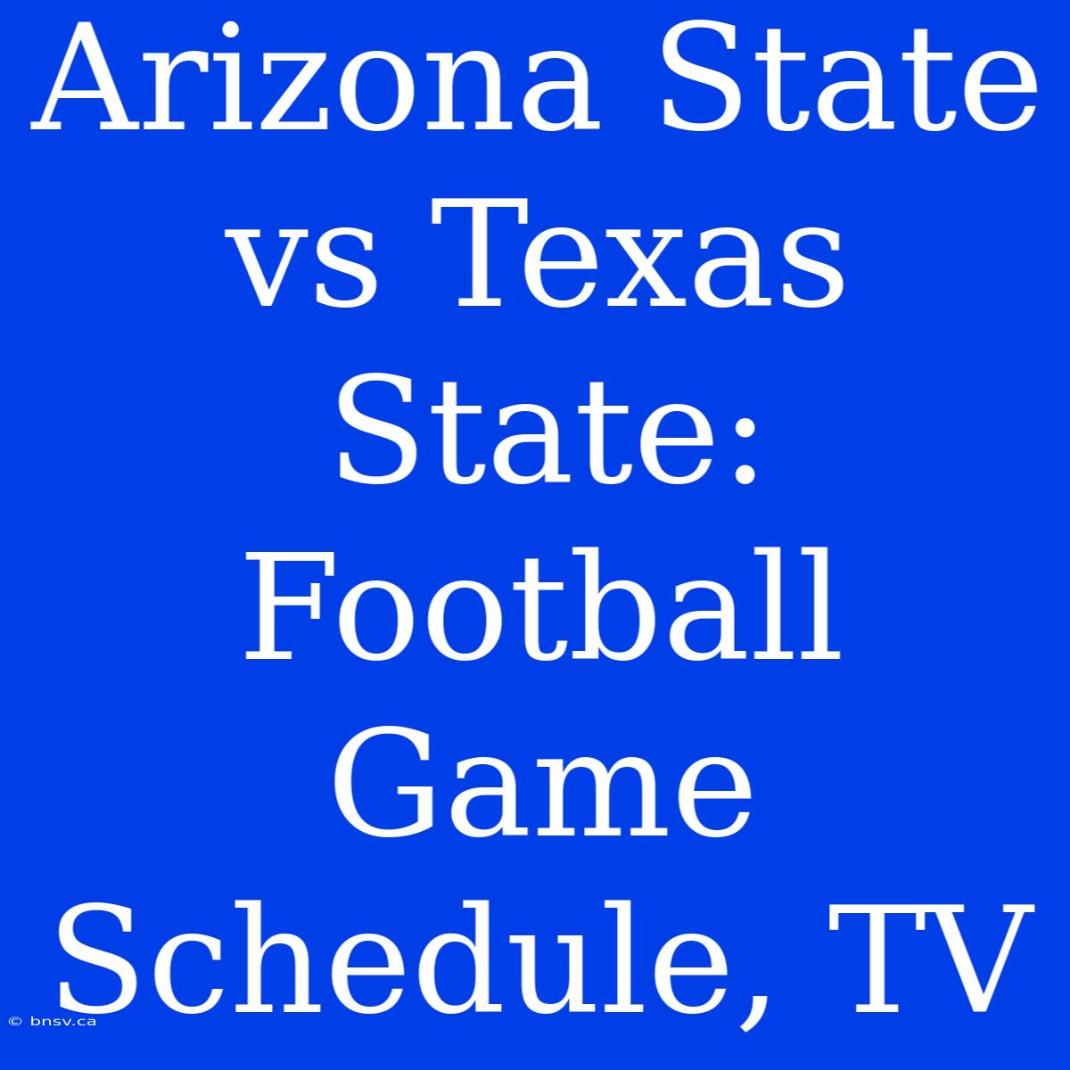 Arizona State Vs Texas State: Football Game Schedule, TV