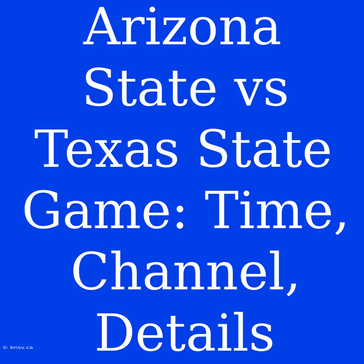 Arizona State Vs Texas State Game: Time, Channel, Details