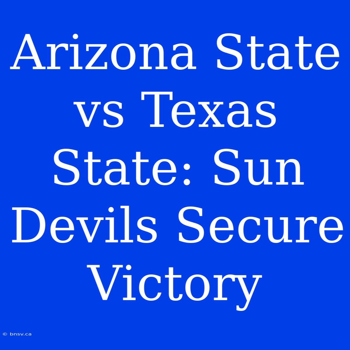 Arizona State Vs Texas State: Sun Devils Secure Victory