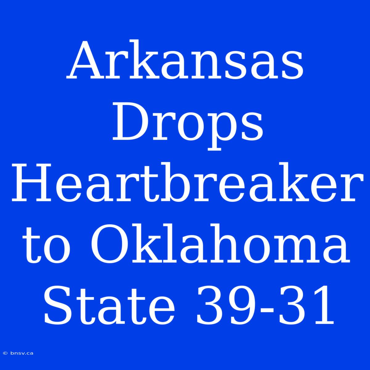 Arkansas Drops Heartbreaker To Oklahoma State 39-31