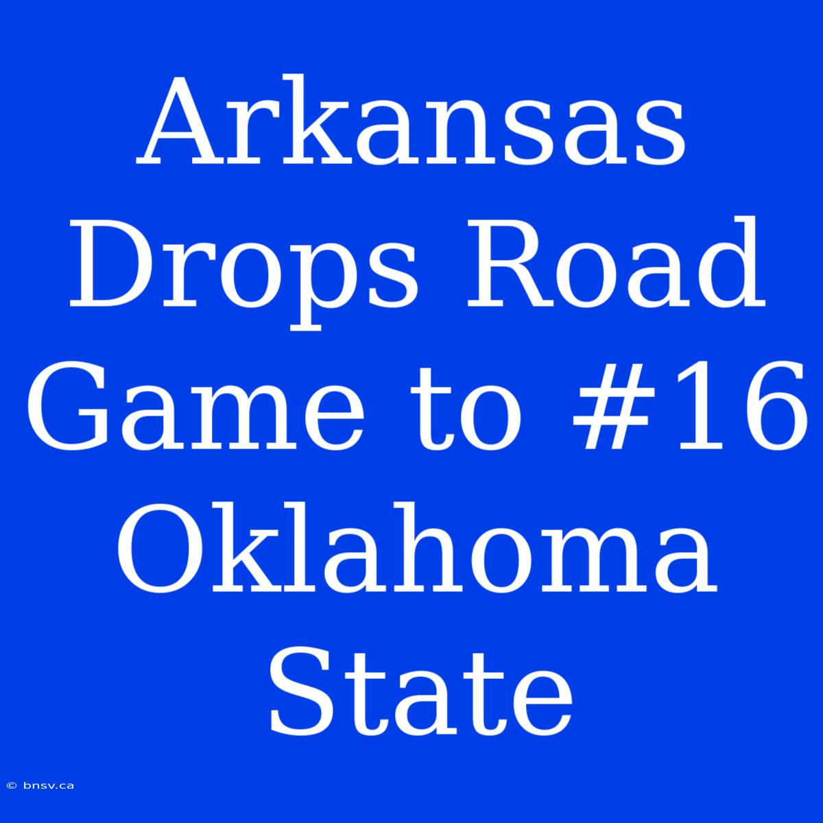 Arkansas Drops Road Game To #16 Oklahoma State