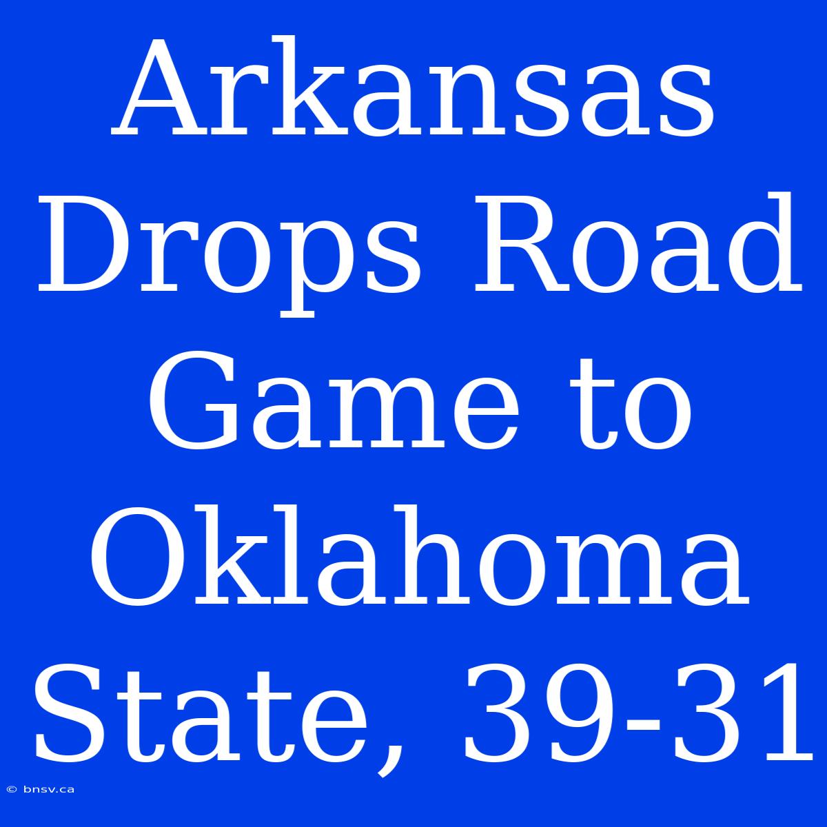 Arkansas Drops Road Game To Oklahoma State, 39-31