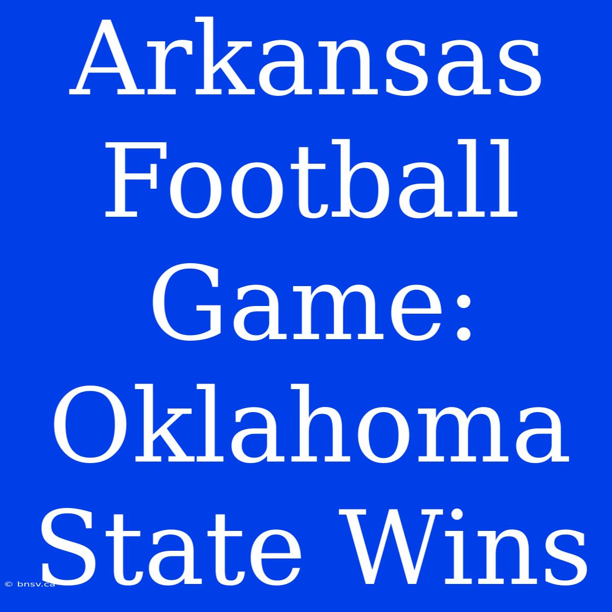 Arkansas Football Game: Oklahoma State Wins