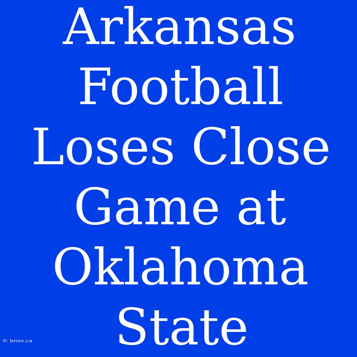 Arkansas Football Loses Close Game At Oklahoma State