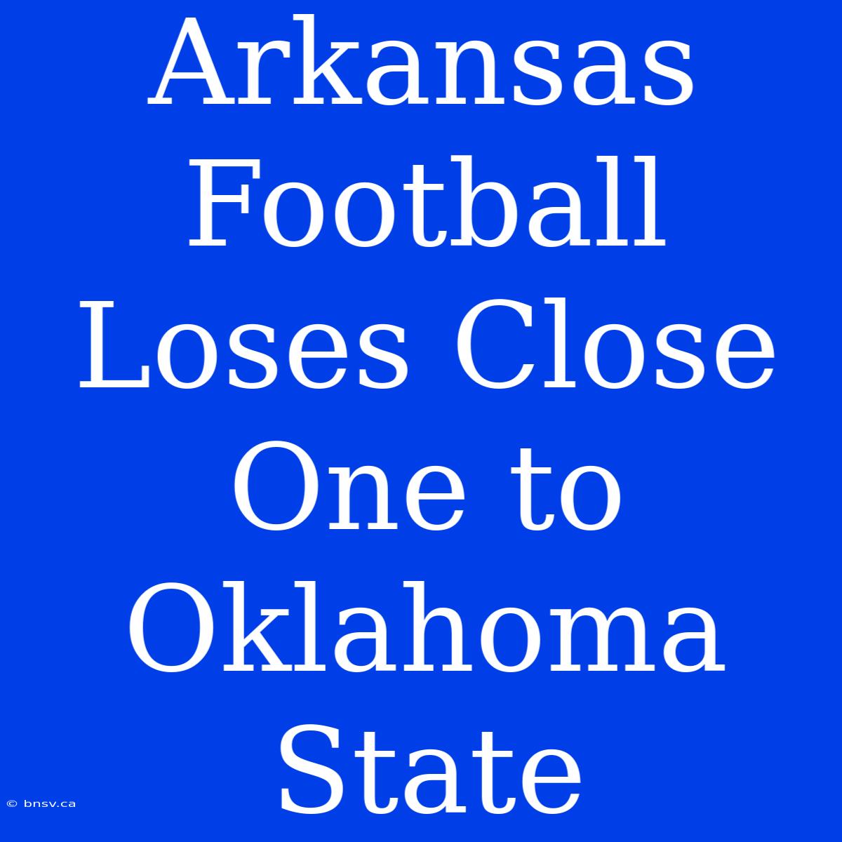 Arkansas Football Loses Close One To Oklahoma State