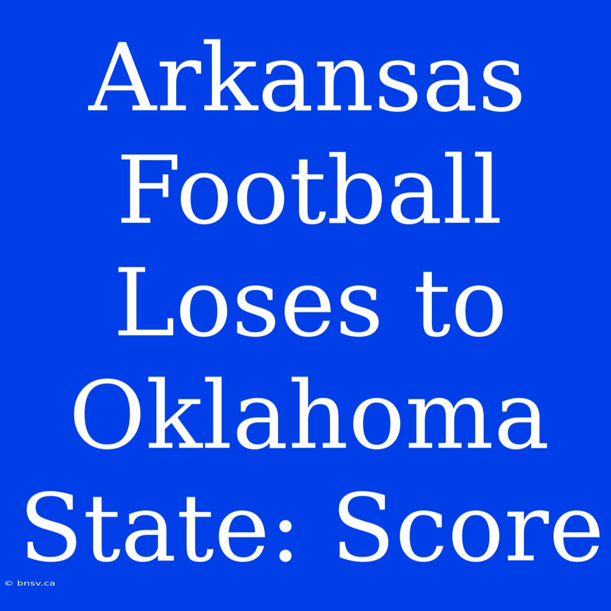 Arkansas Football Loses To Oklahoma State: Score