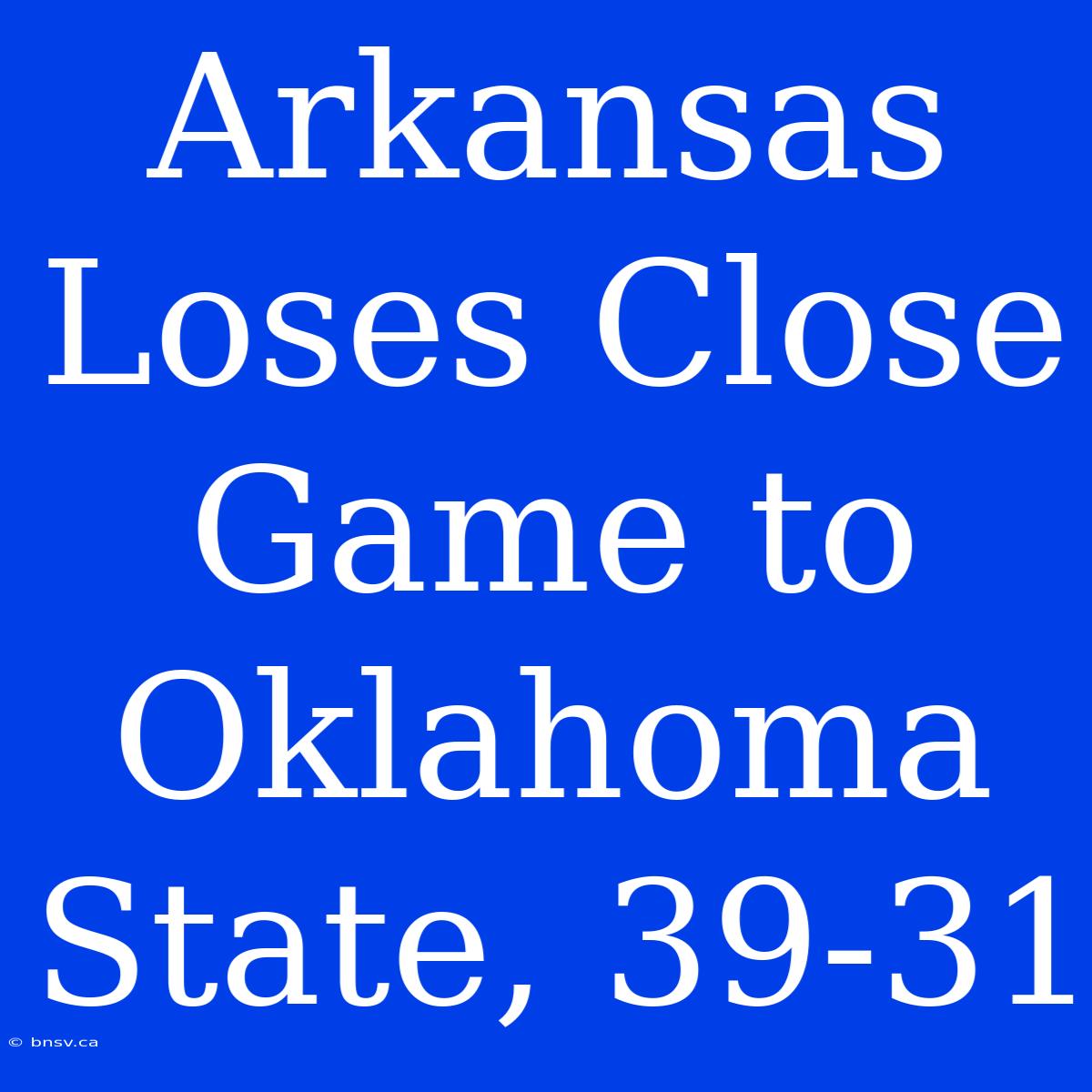 Arkansas Loses Close Game To Oklahoma State, 39-31