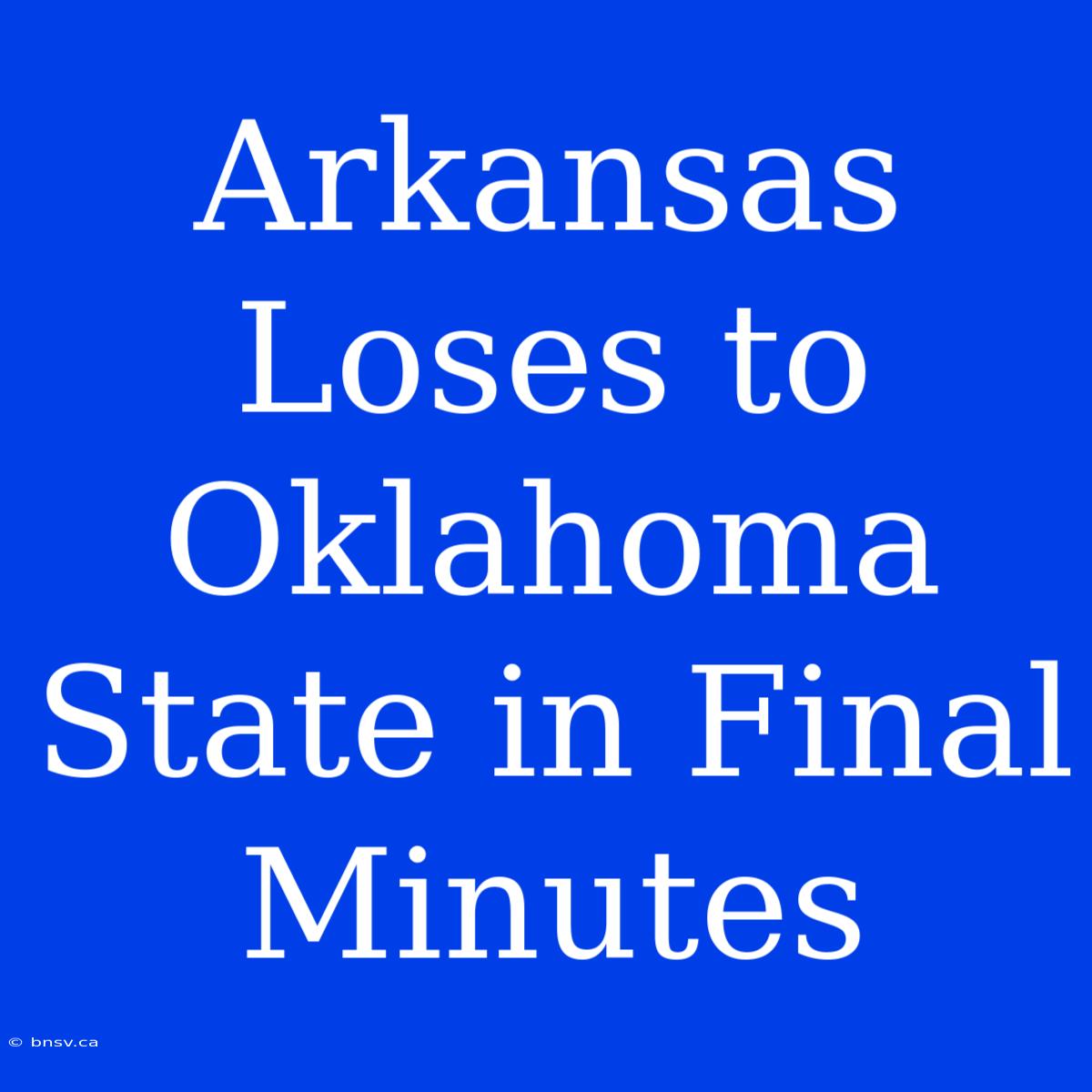 Arkansas Loses To Oklahoma State In Final Minutes