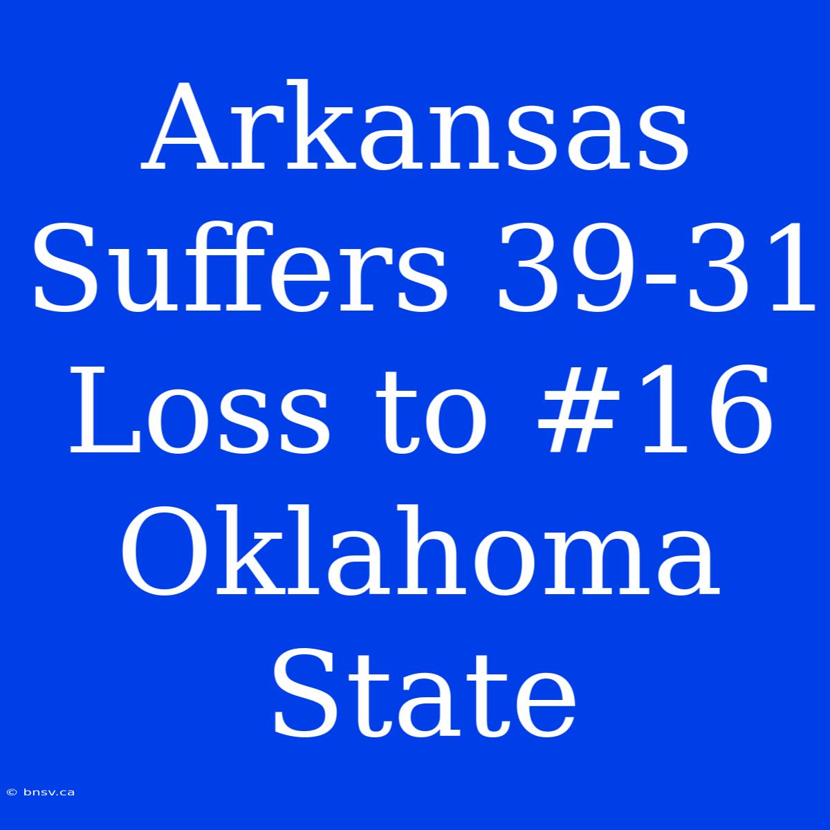 Arkansas Suffers 39-31 Loss To #16 Oklahoma State