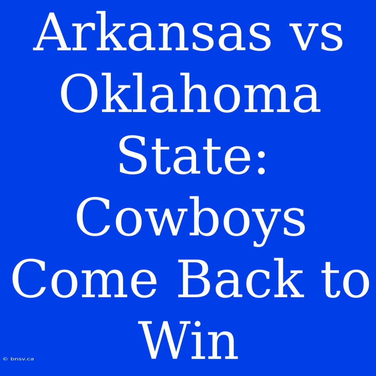 Arkansas Vs Oklahoma State: Cowboys Come Back To Win