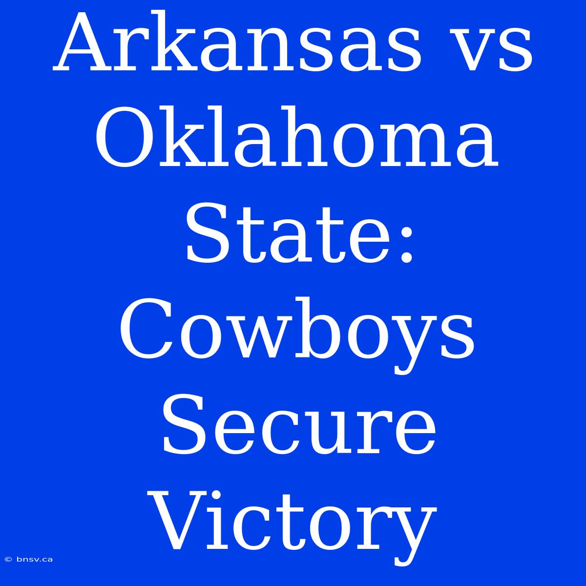 Arkansas Vs Oklahoma State: Cowboys Secure Victory