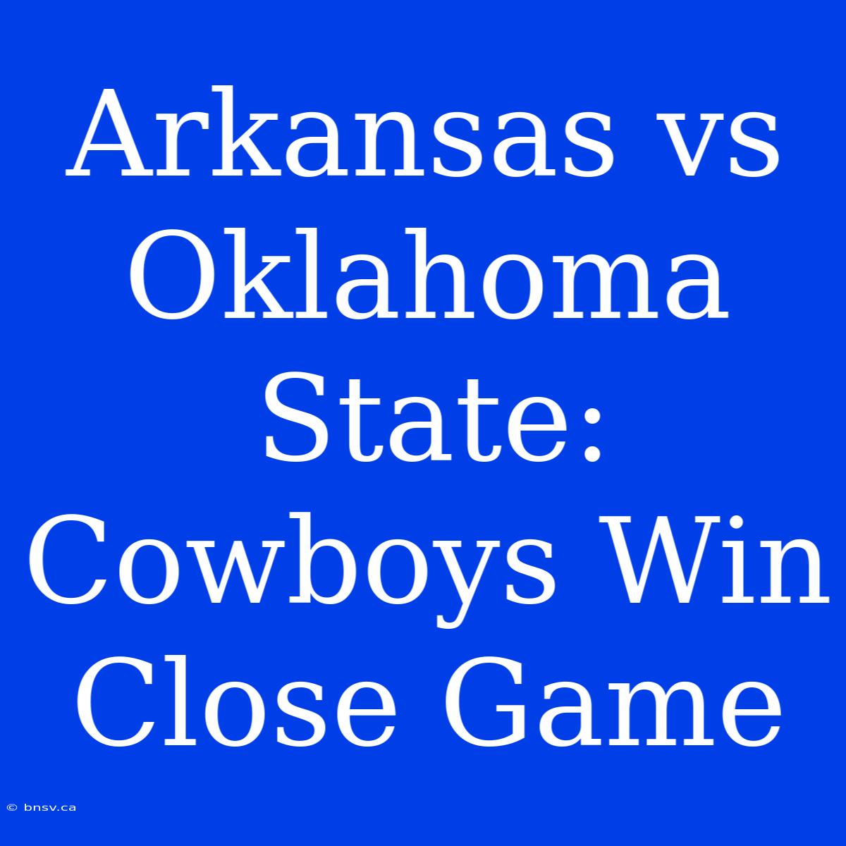 Arkansas Vs Oklahoma State: Cowboys Win Close Game