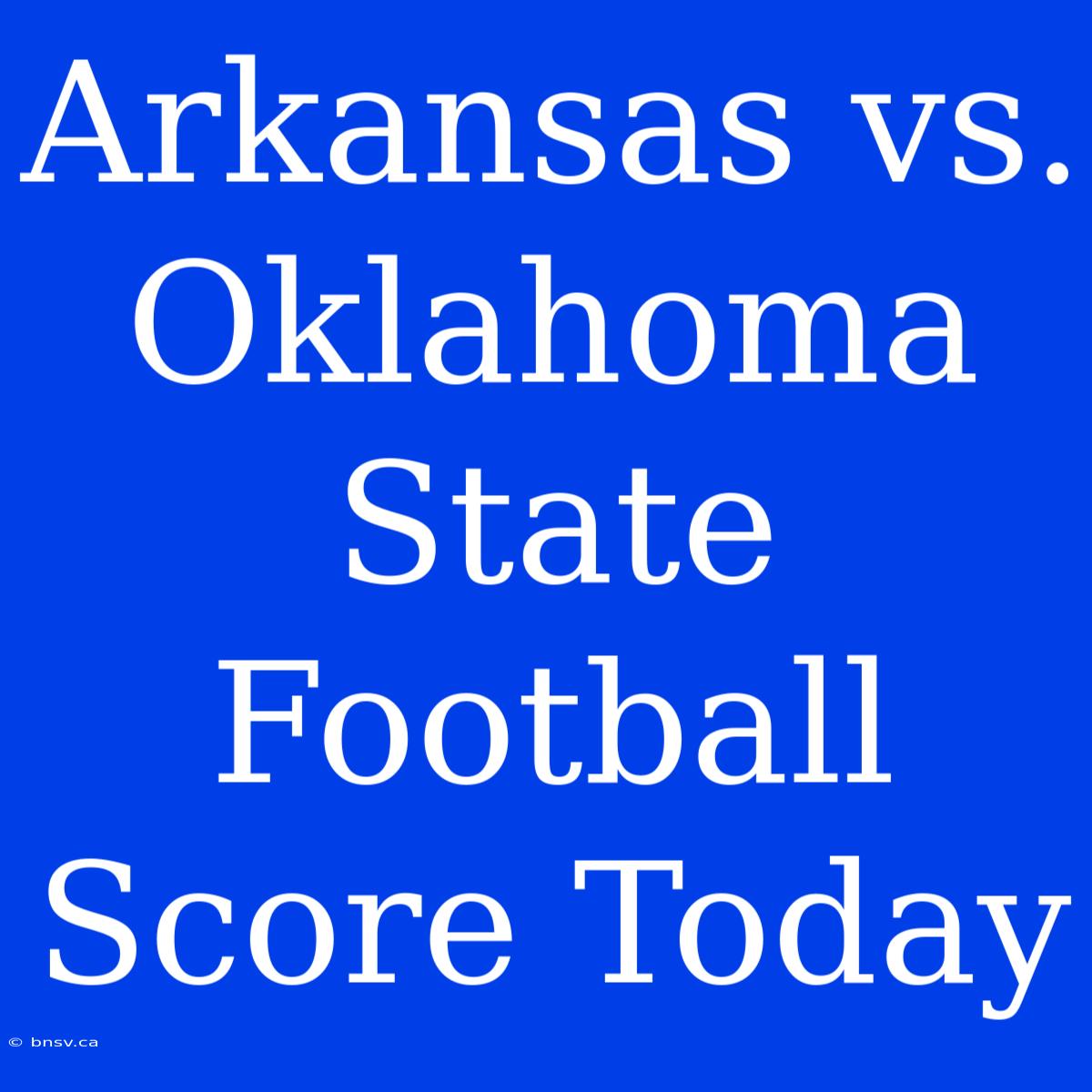 Arkansas Vs. Oklahoma State Football Score Today