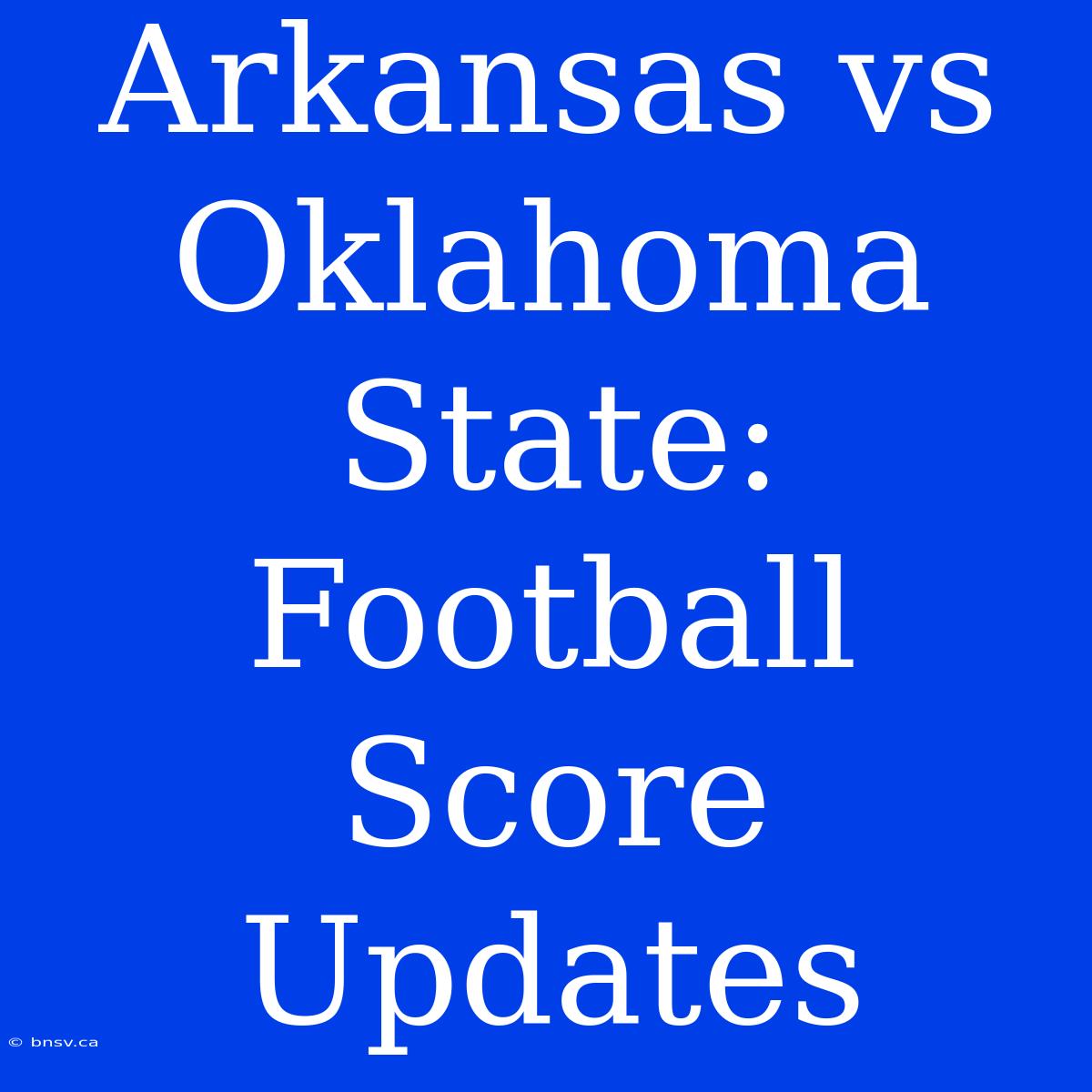 Arkansas Vs Oklahoma State: Football Score Updates