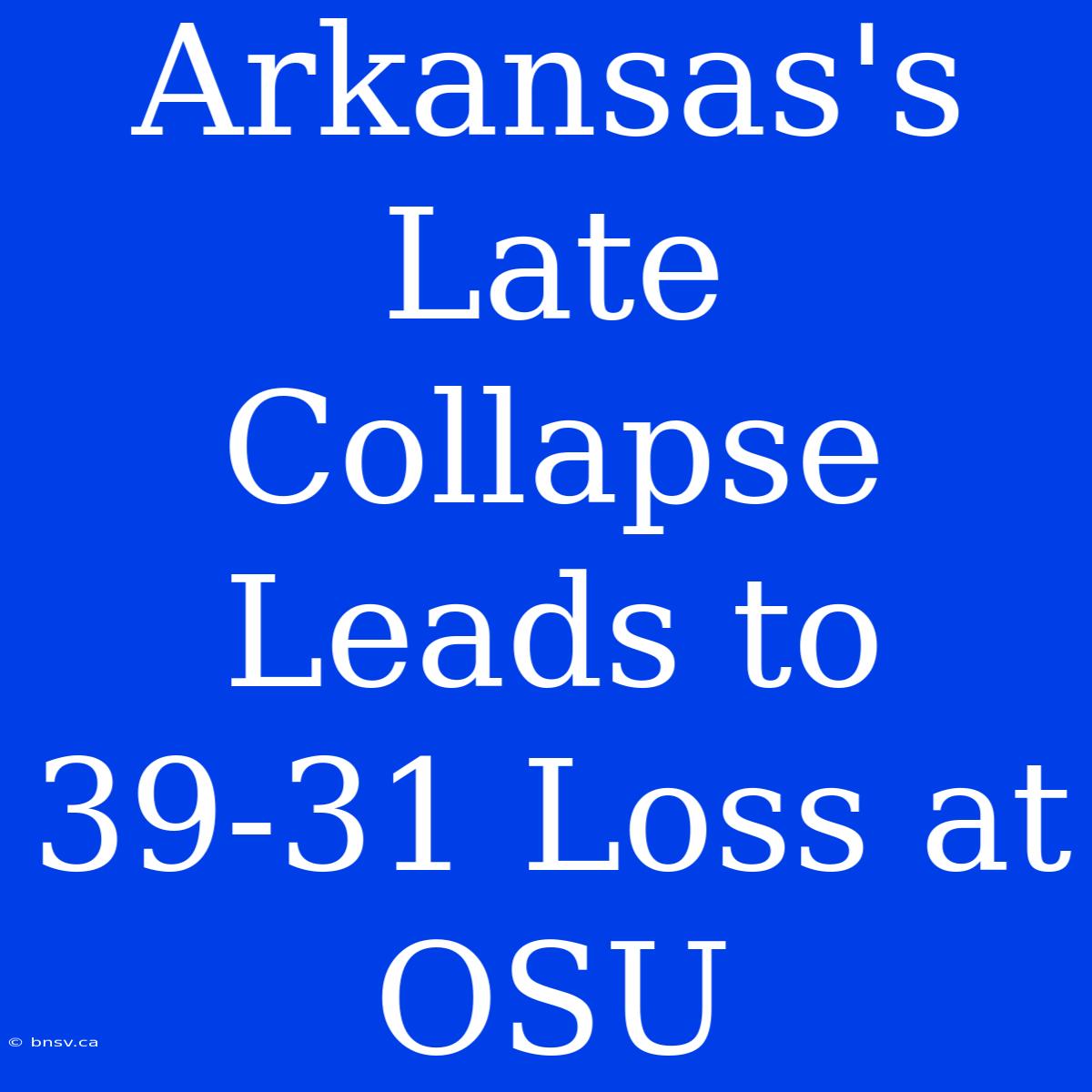 Arkansas's Late Collapse Leads To 39-31 Loss At OSU