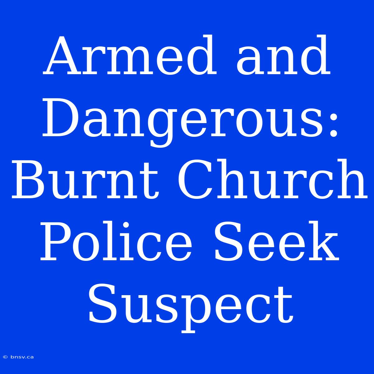 Armed And Dangerous: Burnt Church Police Seek Suspect