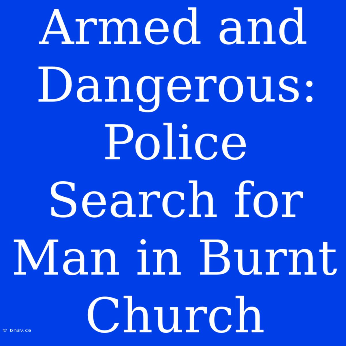 Armed And Dangerous: Police Search For Man In Burnt Church