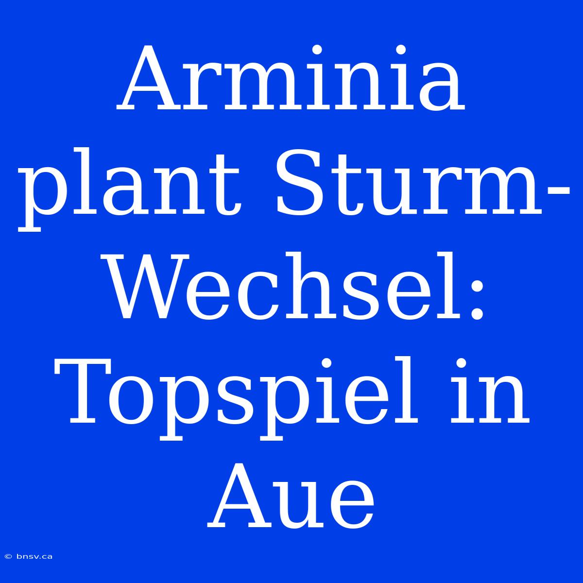 Arminia Plant Sturm-Wechsel: Topspiel In Aue