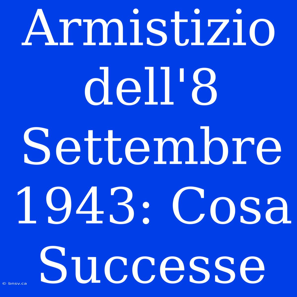 Armistizio Dell'8 Settembre 1943: Cosa Successe