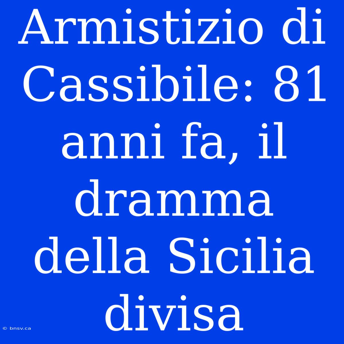 Armistizio Di Cassibile: 81 Anni Fa, Il Dramma Della Sicilia Divisa