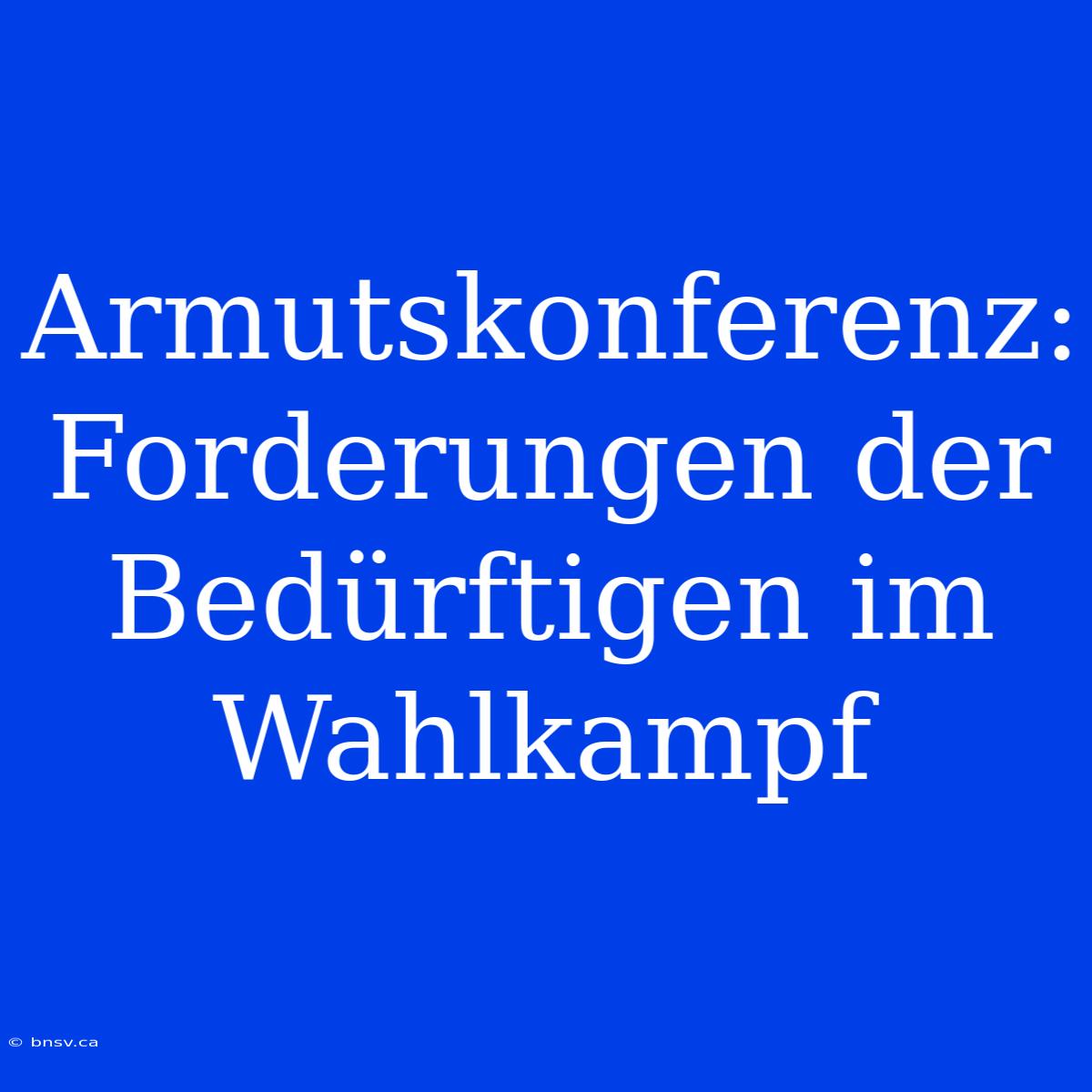 Armutskonferenz: Forderungen Der Bedürftigen Im Wahlkampf