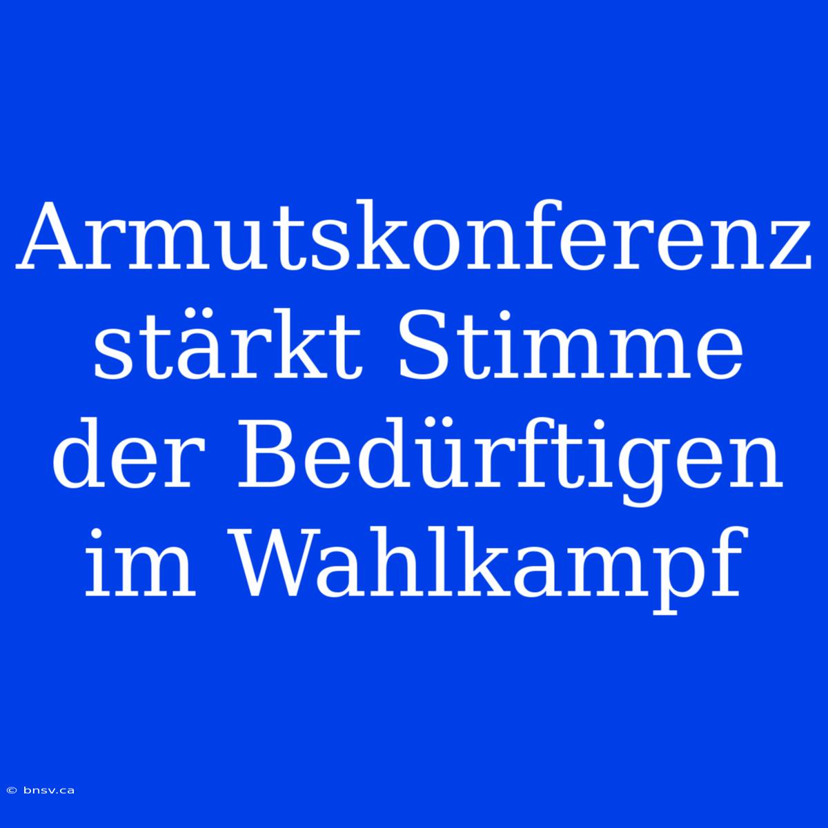 Armutskonferenz Stärkt Stimme Der Bedürftigen Im Wahlkampf