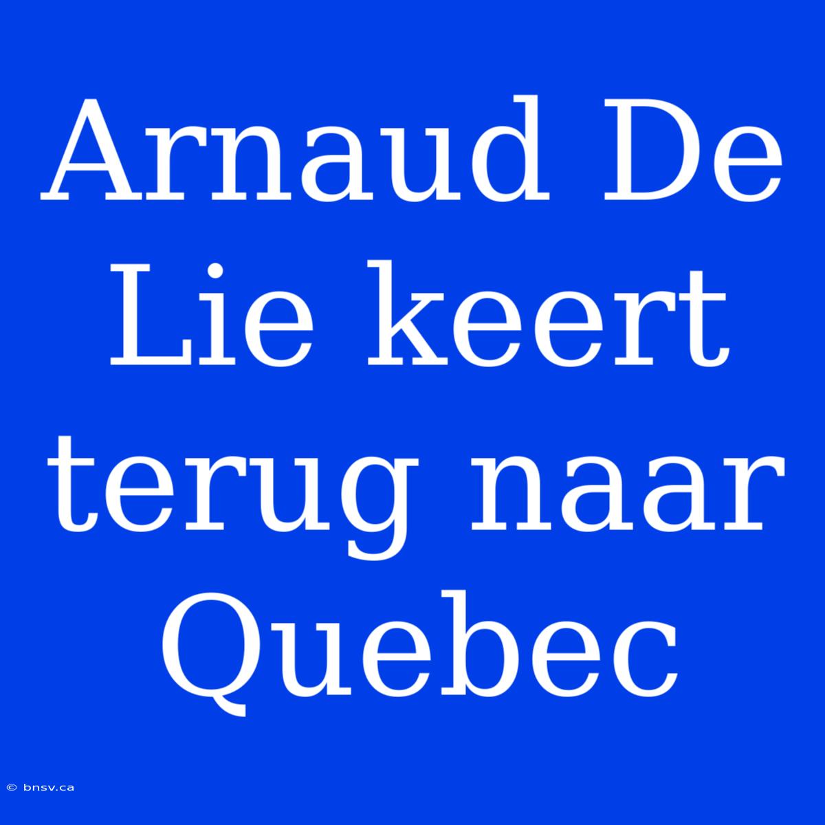 Arnaud De Lie Keert Terug Naar Quebec