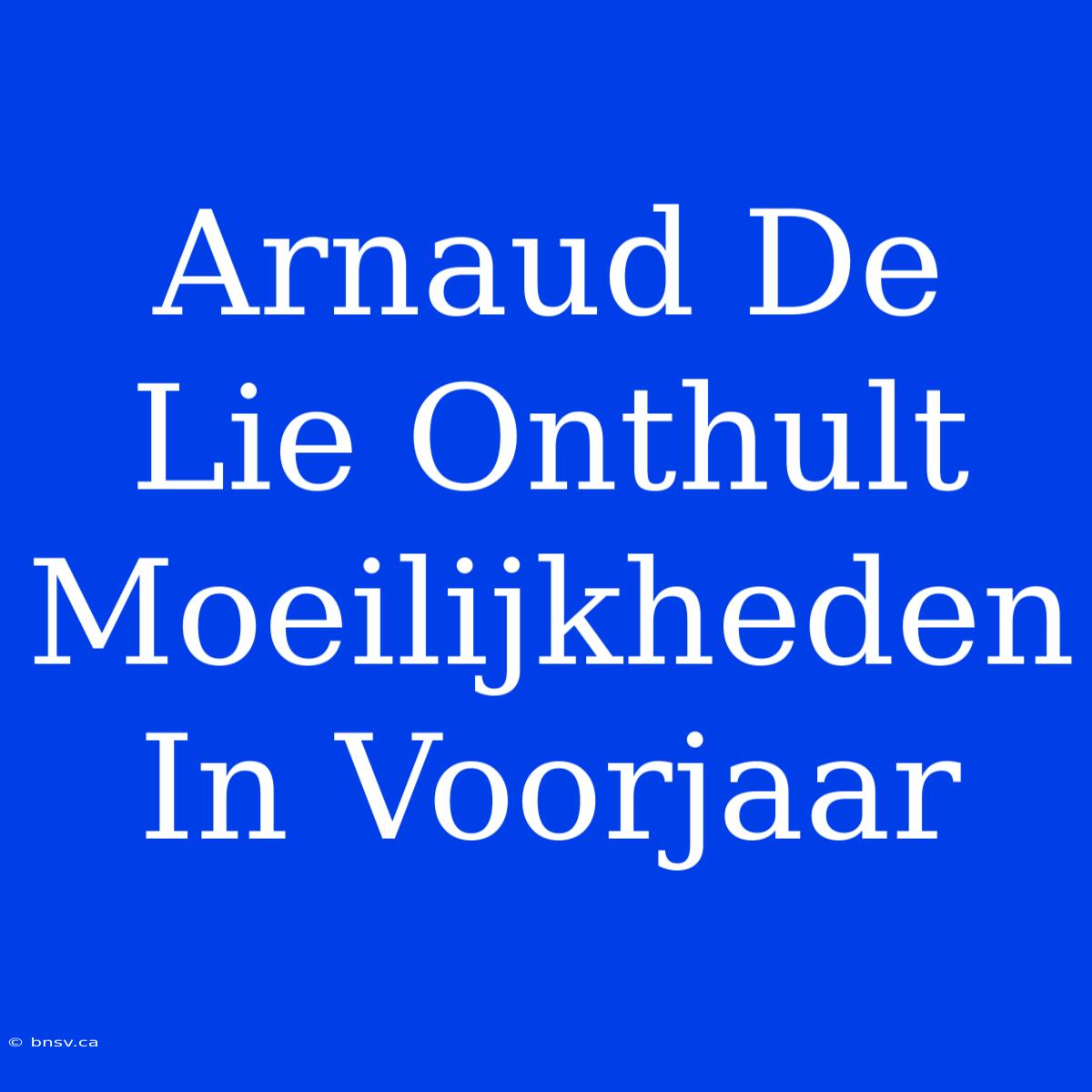 Arnaud De Lie Onthult Moeilijkheden In Voorjaar