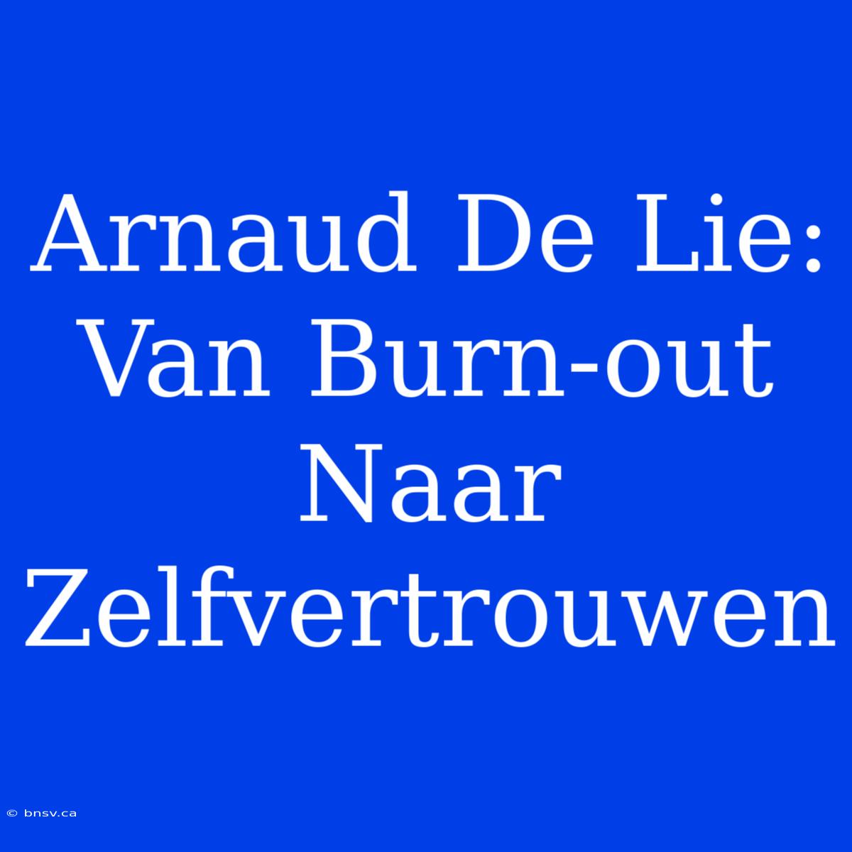 Arnaud De Lie: Van Burn-out Naar Zelfvertrouwen