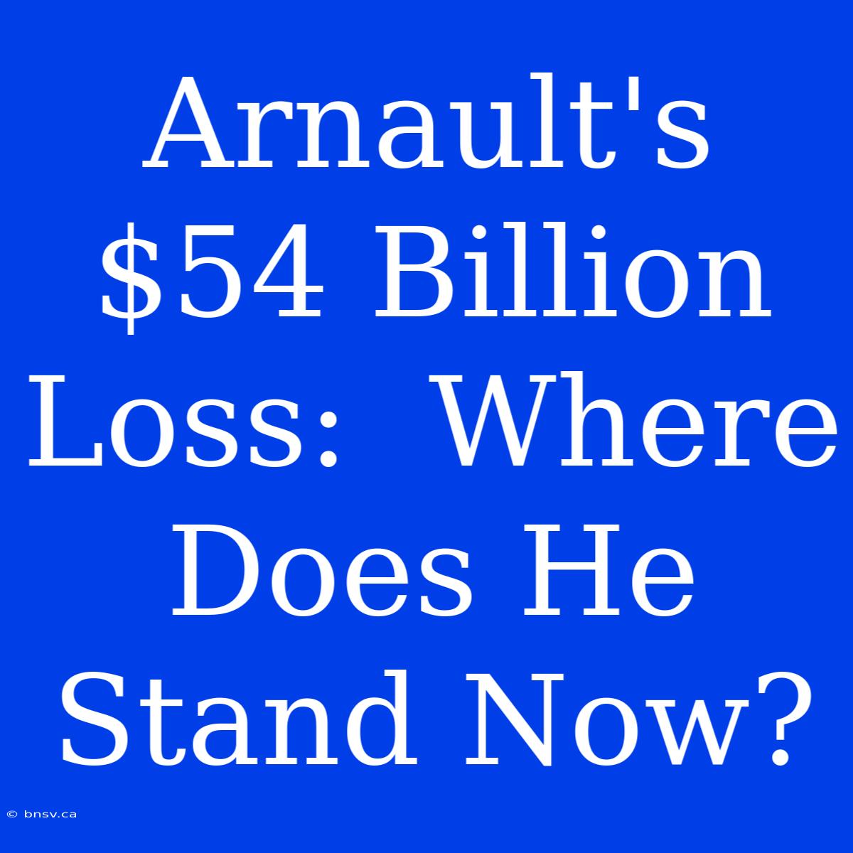 Arnault's $54 Billion Loss:  Where Does He Stand Now?