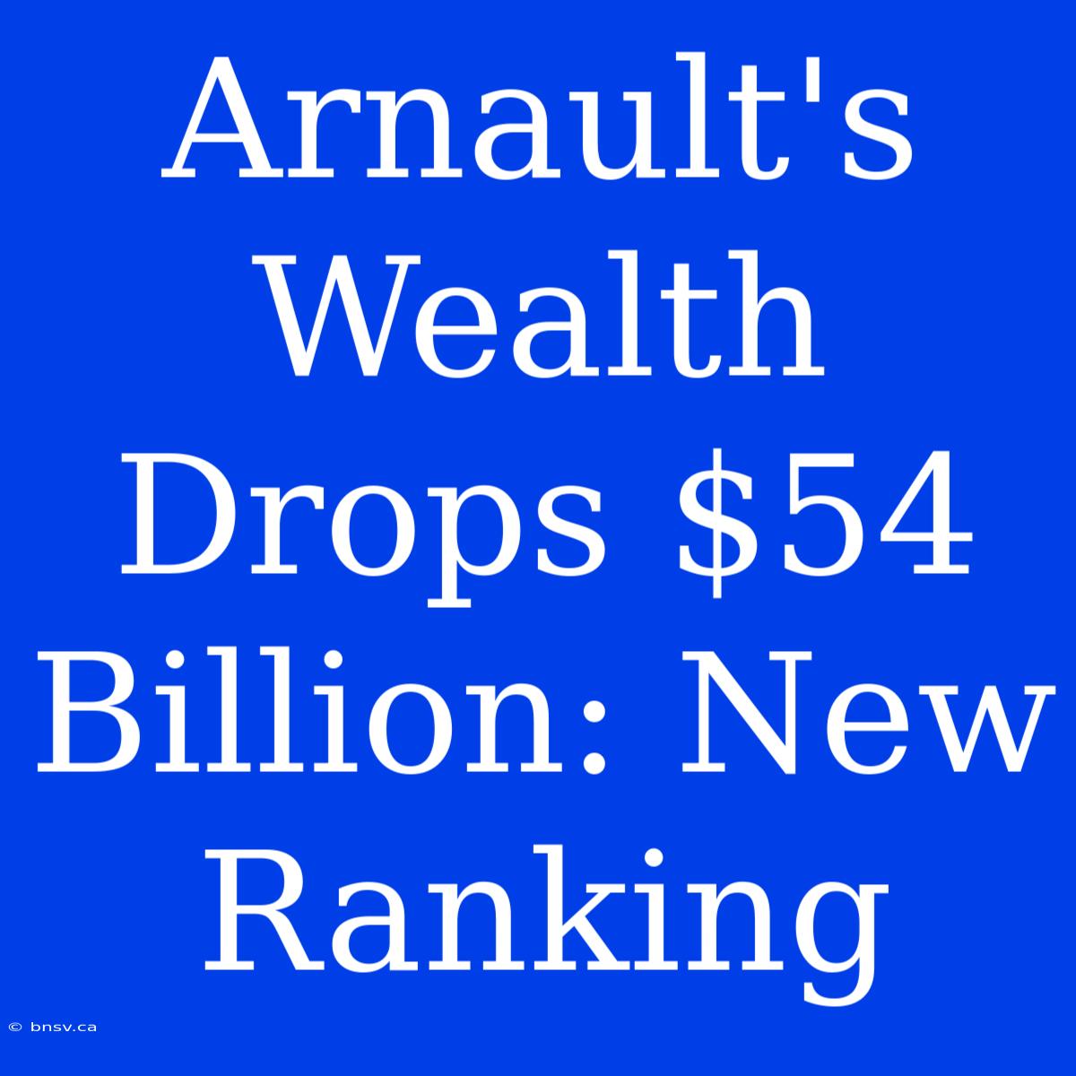 Arnault's Wealth Drops $54 Billion: New Ranking