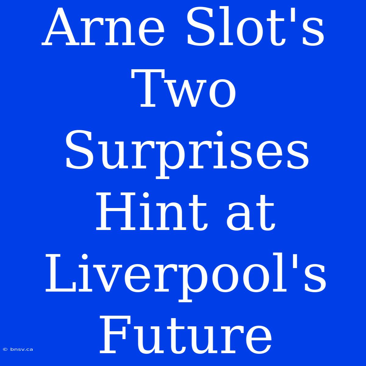 Arne Slot's Two Surprises Hint At Liverpool's Future