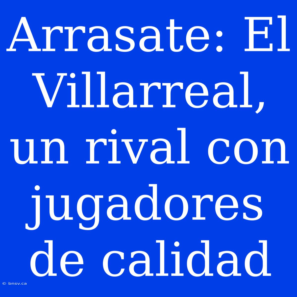 Arrasate: El Villarreal, Un Rival Con Jugadores De Calidad