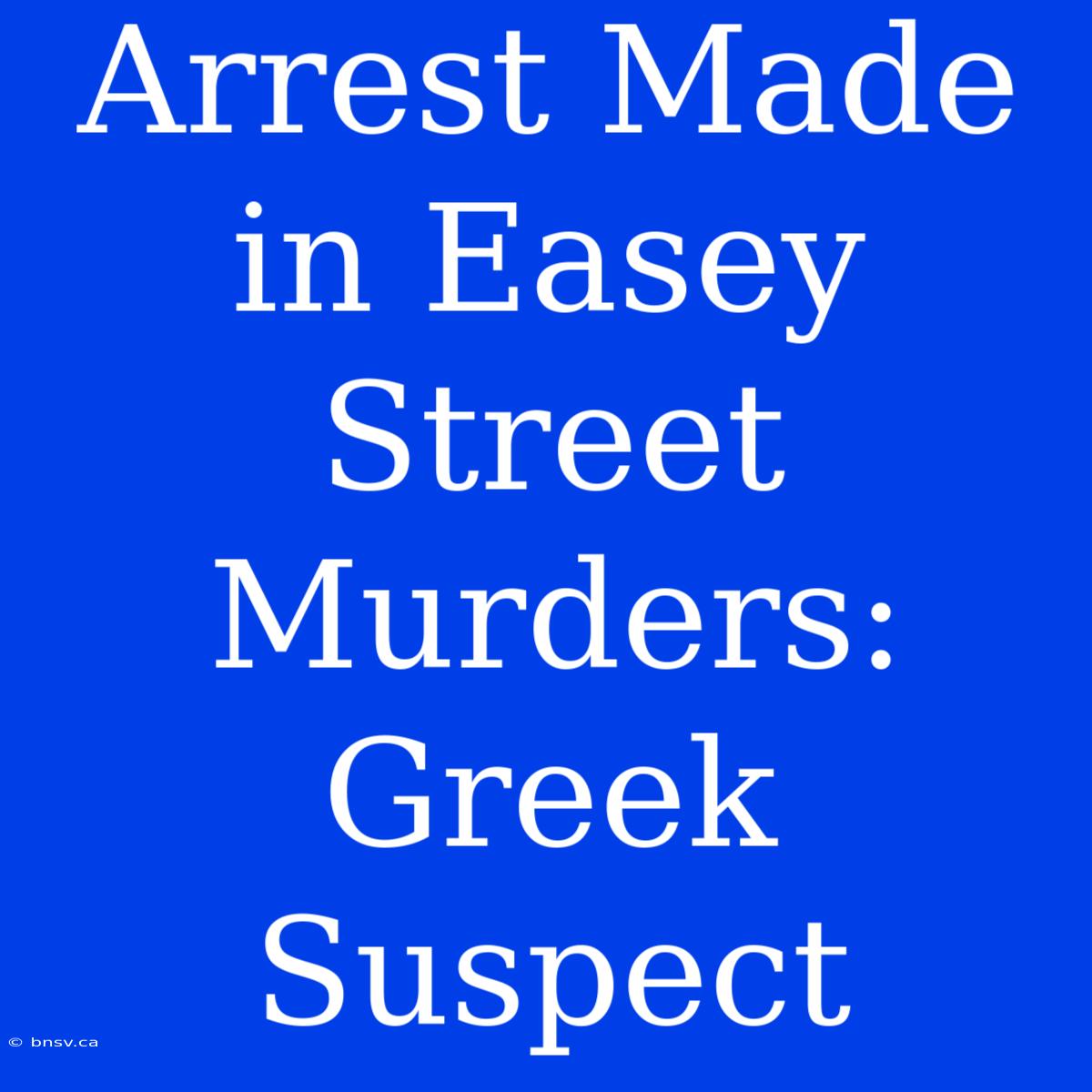 Arrest Made In Easey Street Murders: Greek Suspect